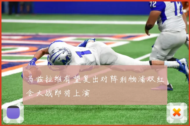 马兹拉维有望复出对阵利物浦双红会大战即将上演