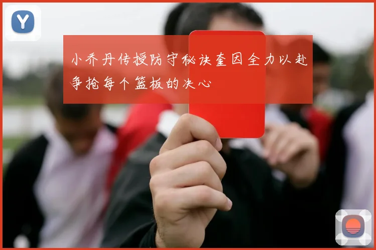 小乔丹传授防守秘诀奎因全力以赴争抢每个篮板的决心