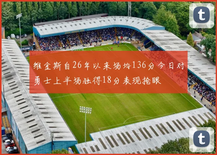 维金斯自26年以来场均136分今日对勇士上半场独得18分表现抢眼