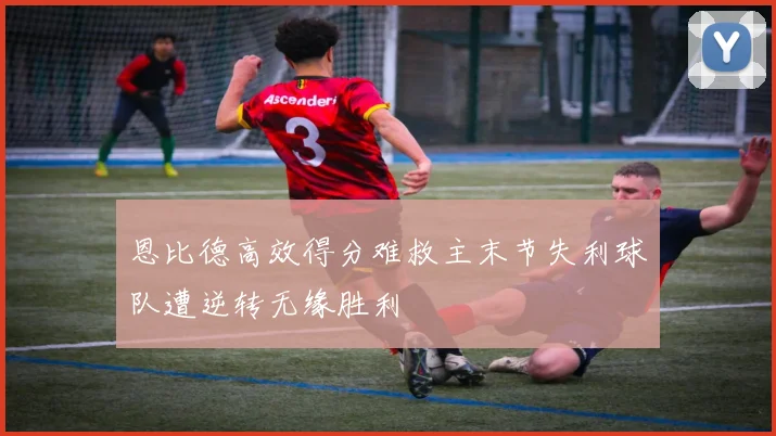 恩比德高效得分难救主末节失利球队遭逆转无缘胜利