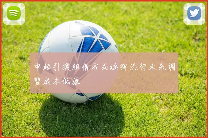 中超引援租借方式逐渐流行未来调整成本低廉