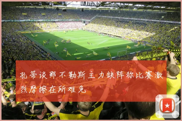 孔蒂谈那不勒斯主力缺阵称比赛激烈摩擦在所难免
