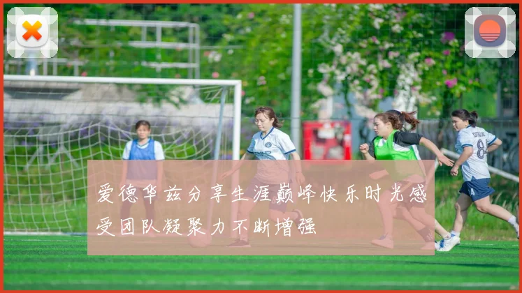 爱德华兹分享生涯巅峰快乐时光感受团队凝聚力不断增强