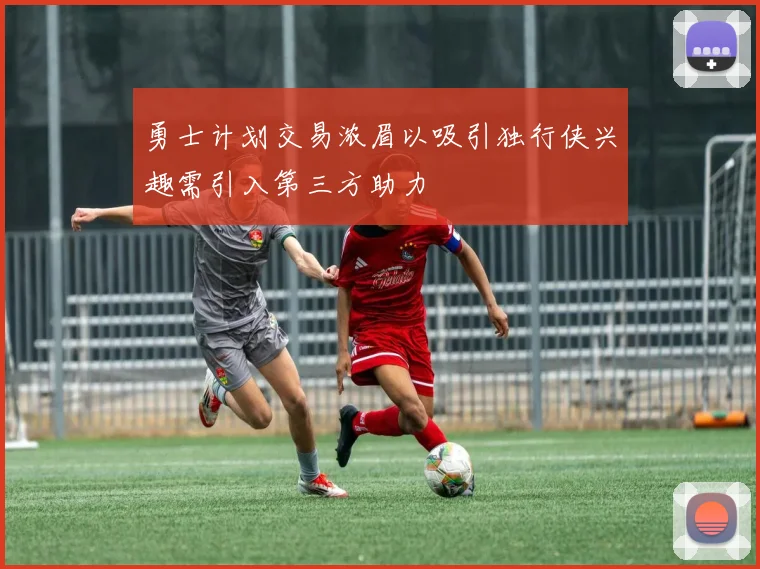 勇士计划交易浓眉以吸引独行侠兴趣需引入第三方助力