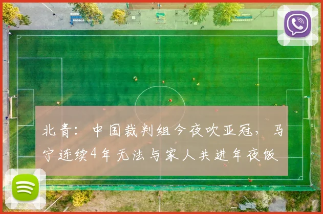 北青：中国裁判组今夜吹亚冠，马宁连续4年无法与家人共进年夜饭