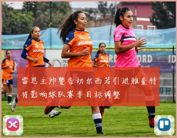 雷恩主帅警告切尔西若引进雅奎特将影响球队赛季目标调整