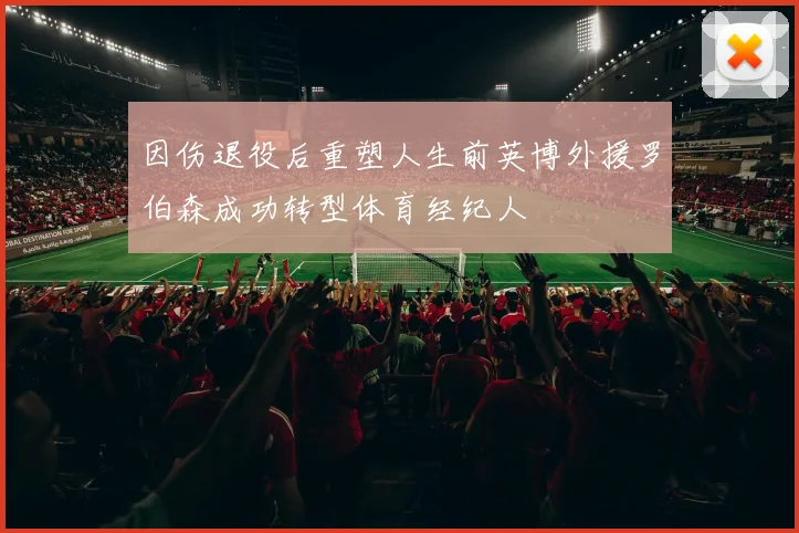 因伤退役后重塑人生前英博外援罗伯森成功转型体育经纪人
