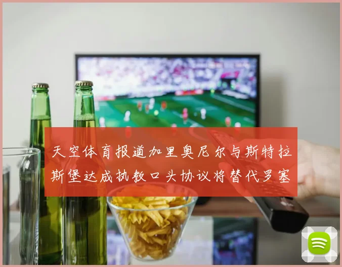 天空体育报道加里奥尼尔与斯特拉斯堡达成执教口头协议将替代罗塞尼尔