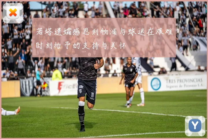 若塔遗孀感恩利物浦与球迷在艰难时刻给予的支持与关怀