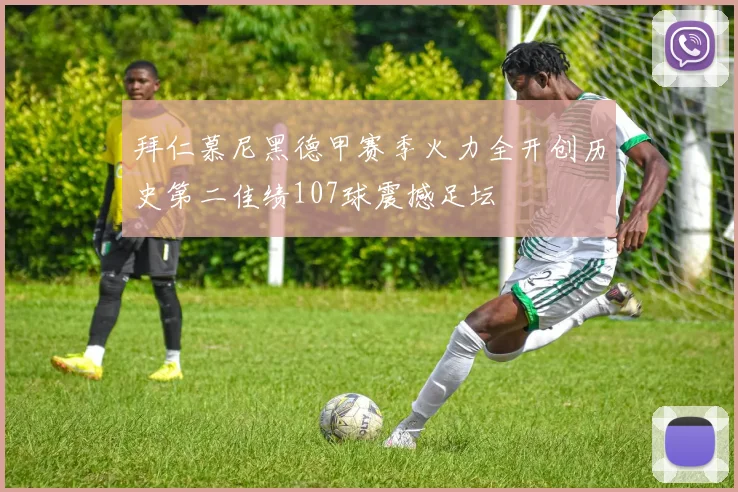拜仁慕尼黑德甲赛季火力全开创历史第二佳绩107球震撼足坛