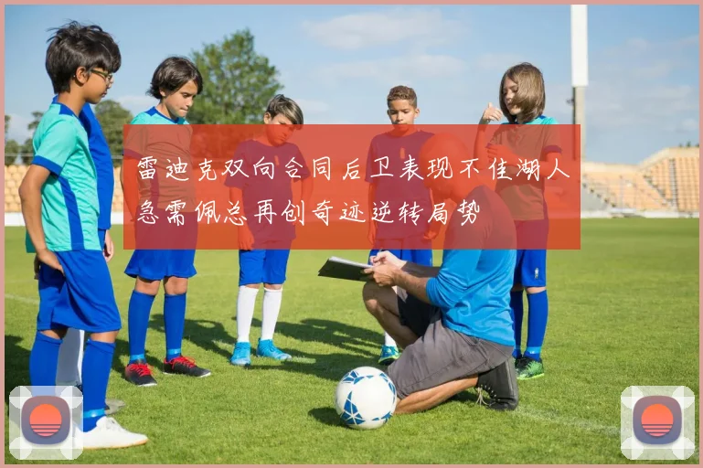 雷迪克双向合同后卫表现不佳湖人急需佩总再创奇迹逆转局势