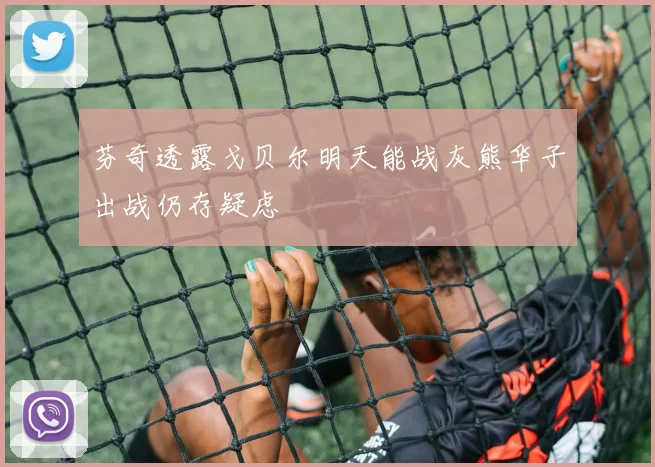 芬奇透露戈贝尔明天能战灰熊华子出战仍存疑虑