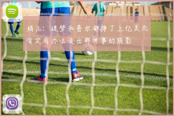 娟儿：追梦和普尔都挣了上亿美元肯定有办法走出那件事的阴影