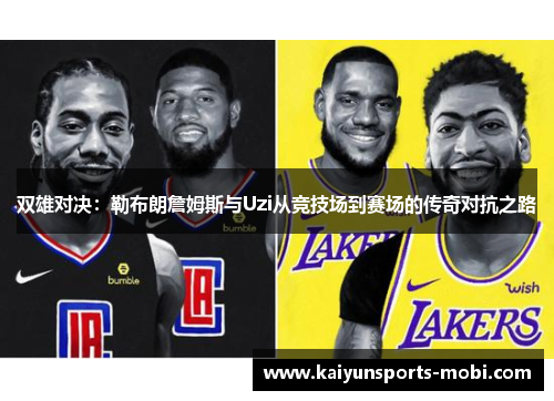 双雄对决：勒布朗詹姆斯与Uzi从竞技场到赛场的传奇对抗之路