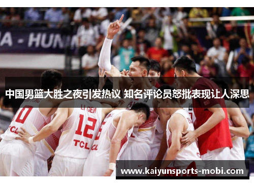 中国男篮大胜之夜引发热议 知名评论员怒批表现让人深思