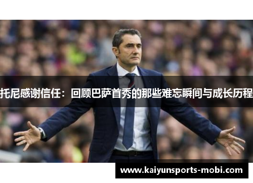 托尼感谢信任：回顾巴萨首秀的那些难忘瞬间与成长历程