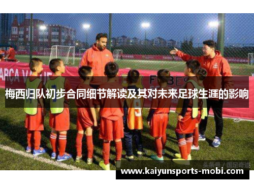 梅西归队初步合同细节解读及其对未来足球生涯的影响