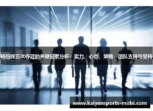 杨绍辉五次夺冠的关键因素分析：实力、心态、策略、团队支持与坚持