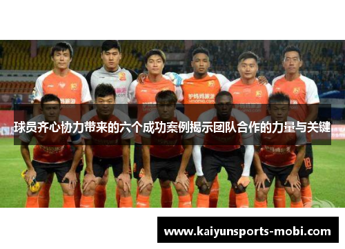 球员齐心协力带来的六个成功案例揭示团队合作的力量与关键