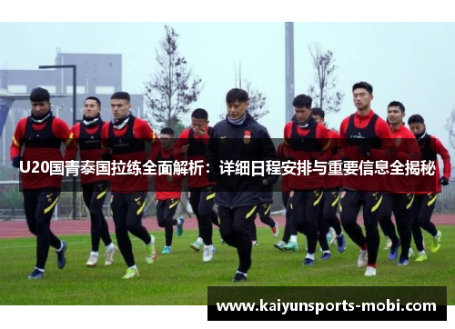 U20国青泰国拉练全面解析：详细日程安排与重要信息全揭秘