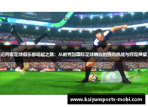 迈阿密足球俱乐部崛起之路：从新秀到国际足球舞台的强劲挑战与辉煌展望