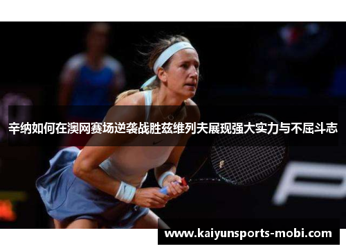 辛纳如何在澳网赛场逆袭战胜兹维列夫展现强大实力与不屈斗志