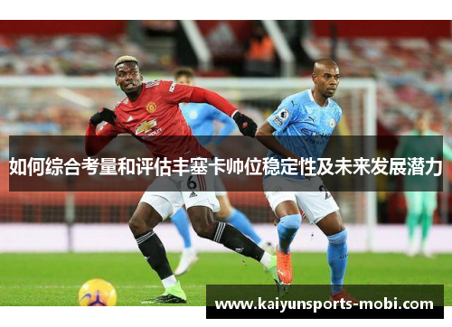如何综合考量和评估丰塞卡帅位稳定性及未来发展潜力