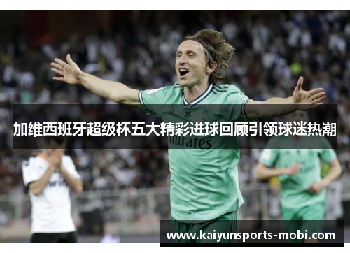 加维西班牙超级杯五大精彩进球回顾引领球迷热潮