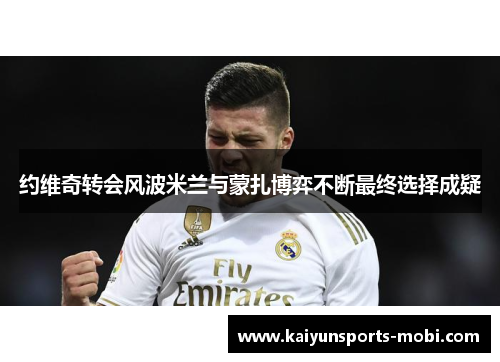 约维奇转会风波米兰与蒙扎博弈不断最终选择成疑