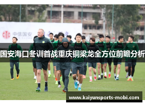 国安海口冬训首战重庆铜梁龙全方位前瞻分析
