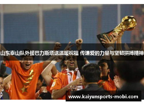 山东泰山队外援巴力斯塔送温暖祝福 传递爱的力量与坚韧拼搏精神
