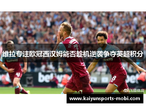维拉专注欧冠西汉姆能否趁机逆袭争夺英超积分