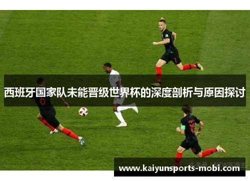 西班牙国家队未能晋级世界杯的深度剖析与原因探讨