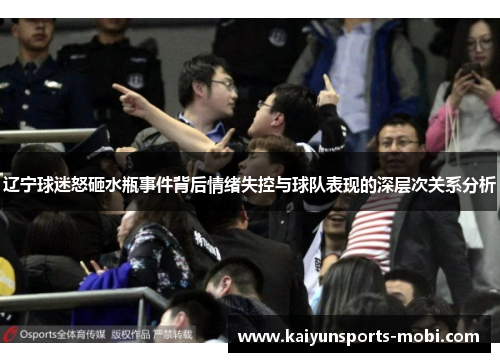 辽宁球迷怒砸水瓶事件背后情绪失控与球队表现的深层次关系分析