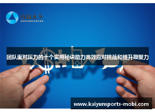 团队面对压力的十个实用秘诀助力高效应对挑战和提升凝聚力