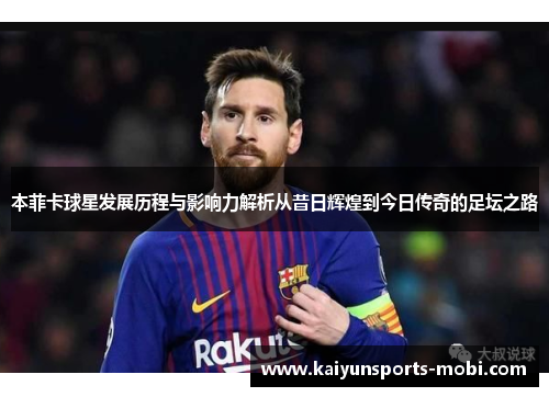 本菲卡球星发展历程与影响力解析从昔日辉煌到今日传奇的足坛之路