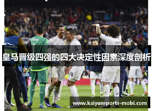 皇马晋级四强的四大决定性因素深度剖析