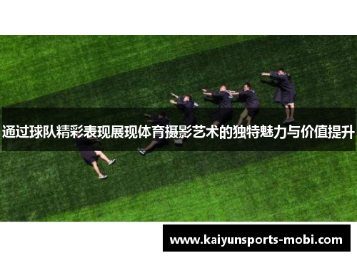 通过球队精彩表现展现体育摄影艺术的独特魅力与价值提升