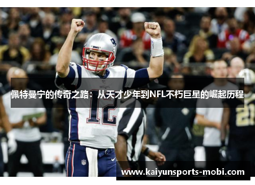 佩特曼宁的传奇之路：从天才少年到NFL不朽巨星的崛起历程