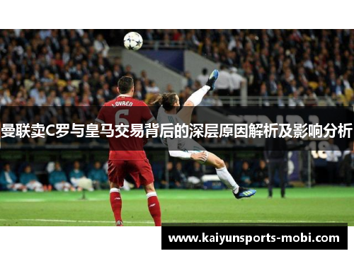 曼联卖C罗与皇马交易背后的深层原因解析及影响分析