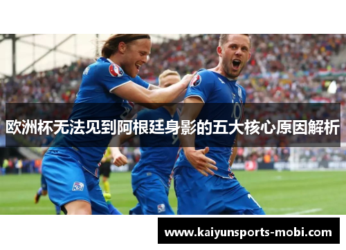 欧洲杯无法见到阿根廷身影的五大核心原因解析