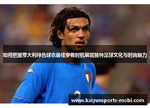 如何把握意大利绿色球衣最佳穿着时机展现独特足球文化与时尚魅力