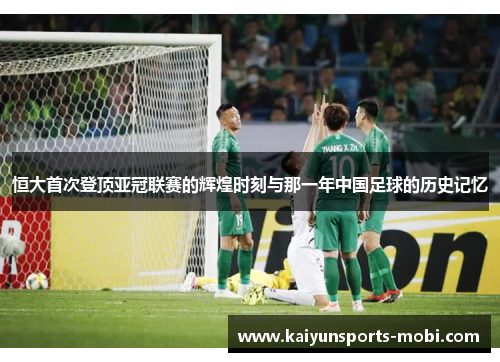 恒大首次登顶亚冠联赛的辉煌时刻与那一年中国足球的历史记忆