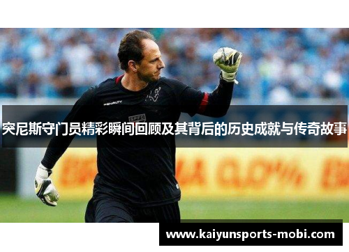 突尼斯守门员精彩瞬间回顾及其背后的历史成就与传奇故事