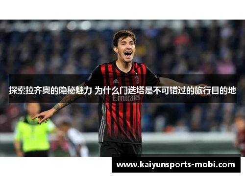 探索拉齐奥的隐秘魅力 为什么门迭塔是不可错过的旅行目的地