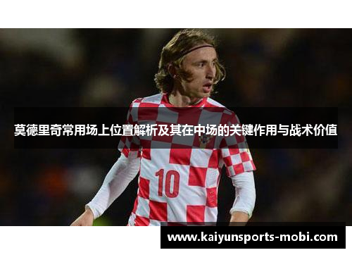 莫德里奇常用场上位置解析及其在中场的关键作用与战术价值