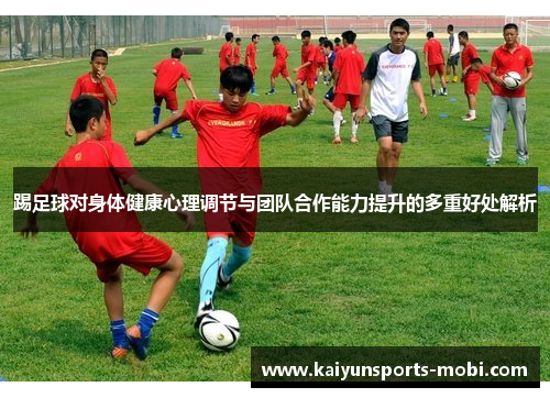 踢足球对身体健康心理调节与团队合作能力提升的多重好处解析